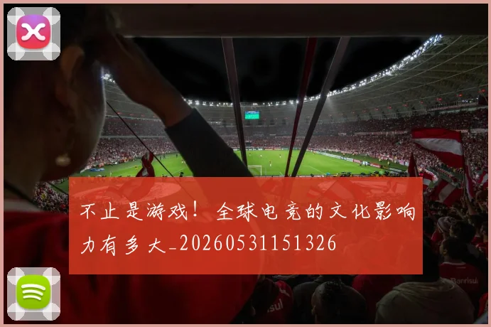 不止是游戏！全球电竞的文化影响力有多大_20260531151326