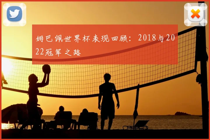 姆巴佩世界杯表现回顾:2018与2022冠军之路