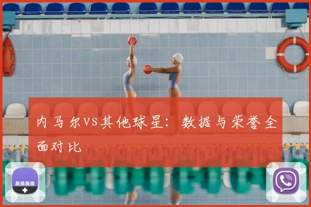 内马尔vs其他球星：数据与荣誉全面对比