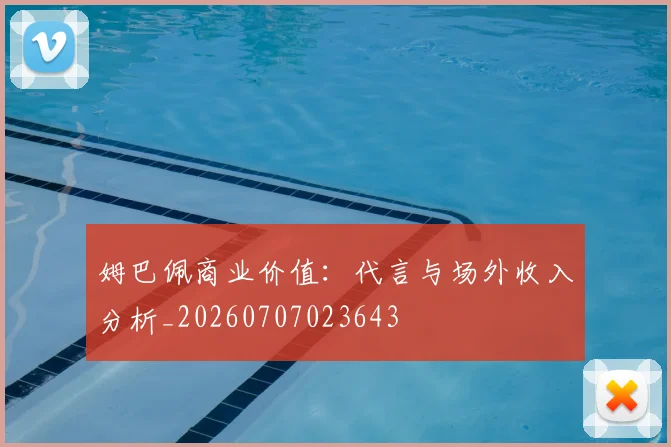 姆巴佩商业价值:代言与场外收入分析_20260707023643