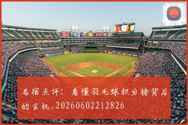 名宿点评:看懂羽毛球积分榜背后的玄机_20260602212826