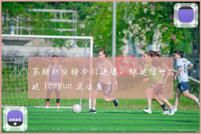 苏超积分榜冷门迭爆,球迷惊呼:这 league 没法看了!