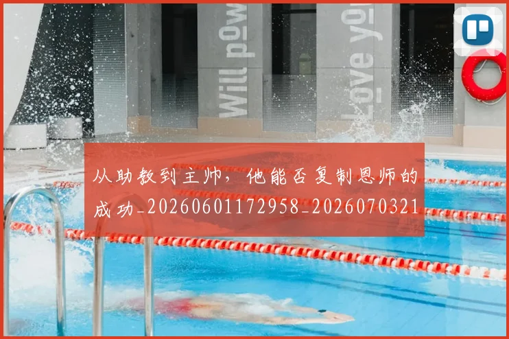 从助教到主帅，他能否复制恩师的成功_20260601172958_20260703214309