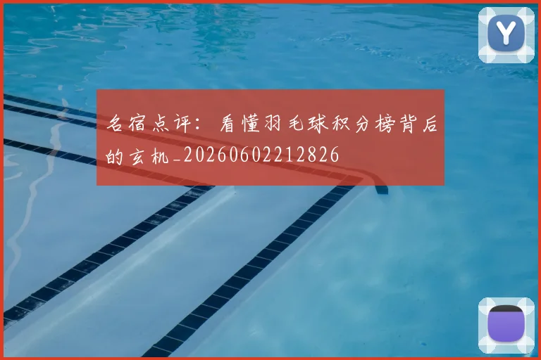 名宿点评:看懂羽毛球积分榜背后的玄机_20260602212826