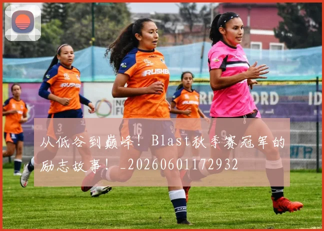 从低谷到巅峰!Blast秋季赛冠军的励志故事!_20260601172932
