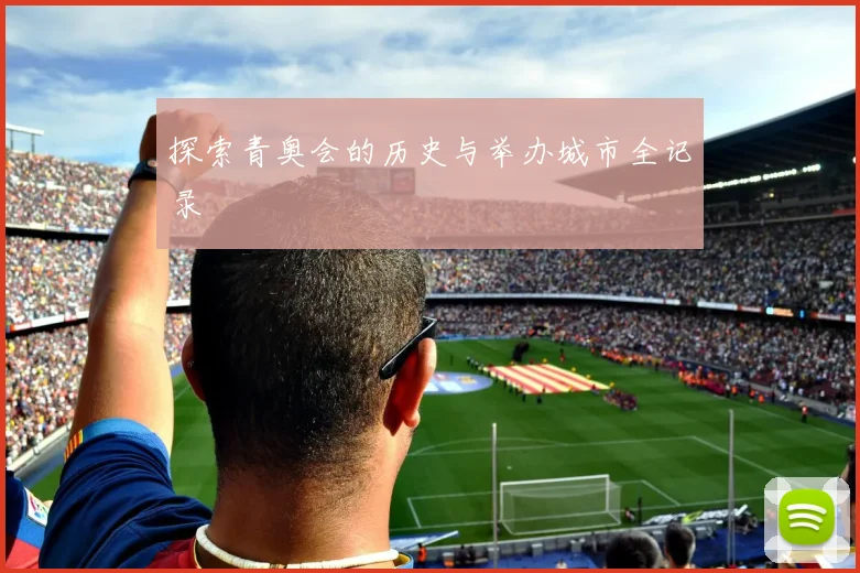 探索青奥会的历史与举办城市全记录