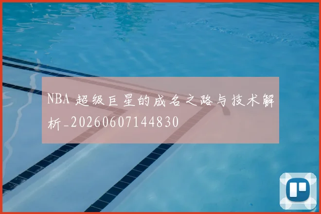 NBA 超级巨星的成名之路与技术解析_20260607144830