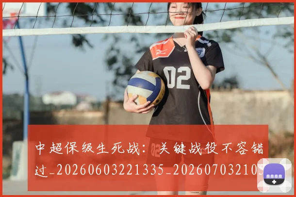 中超保级生死战:关键战役不容错过_20260603221335_20260703210511