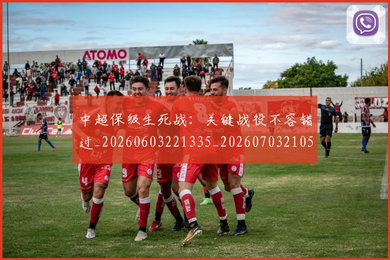 中超保级生死战:关键战役不容错过_20260603221335_20260703210511