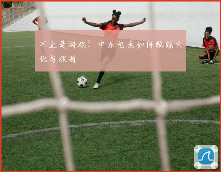 不止是游戏！中东电竞如何赋能文化与旅游