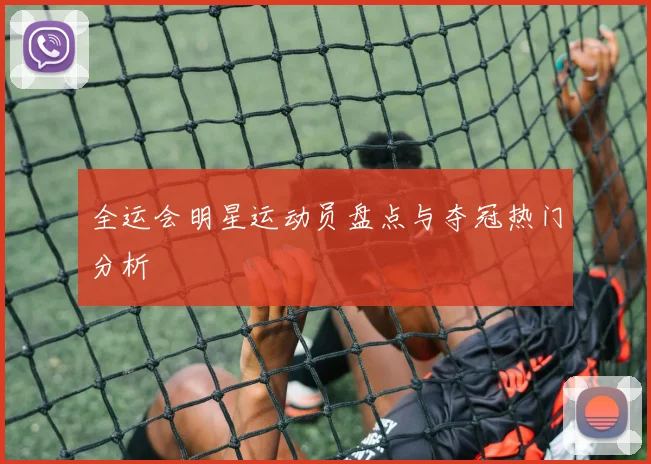全运会明星运动员盘点与夺冠热门分析