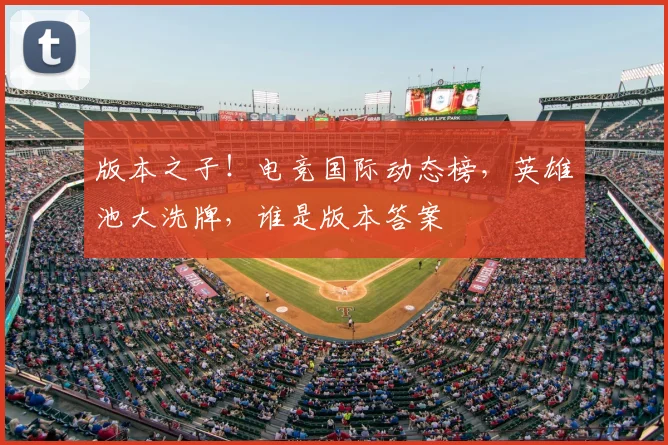 版本之子！电竞国际动态榜，英雄池大洗牌，谁是版本答案