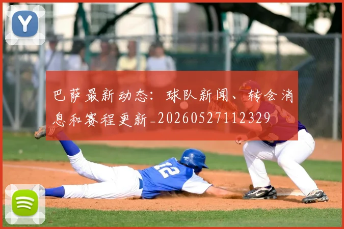 巴萨最新动态:球队新闻、转会消息和赛程更新_20260527112329