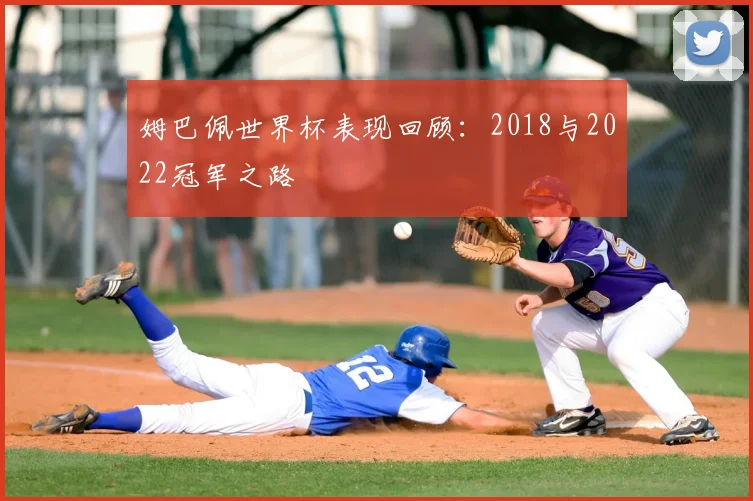 姆巴佩世界杯表现回顾:2018与2022冠军之路