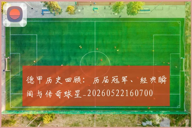 德甲历史回顾：历届冠军、经典瞬间与传奇球星_20260522160700